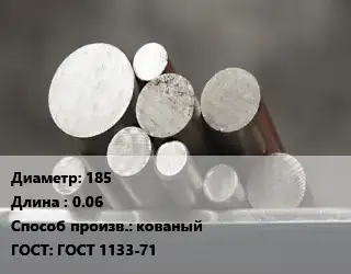 Круг стальной 185 L=0.06 кованый ГОСТ: ГОСТ 1133-71